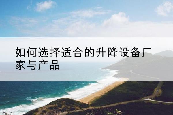 杭锦后旗电动升降平台厂家-如何选择适合的升降设备厂家与产品