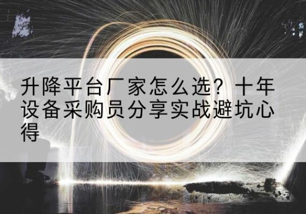 杭锦后旗升降平台厂家-怎么选？十年设备采购员分享实战避坑心得