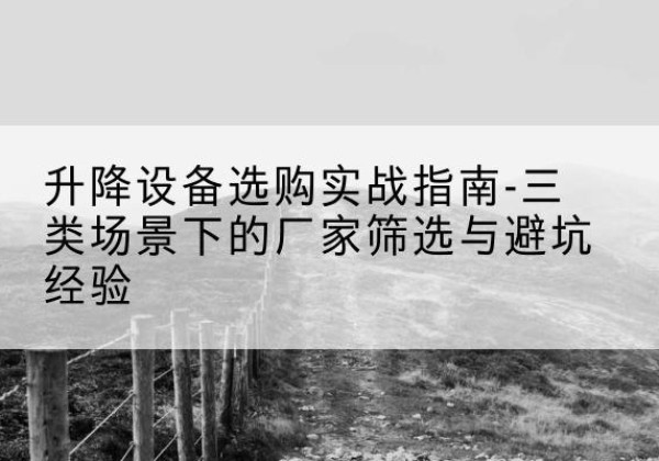 杭锦后旗移动式升降机厂家推荐-升降设备选购实战指南-三类场景下的厂家筛选与避坑经验