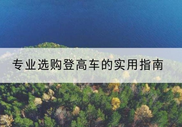 杭锦后旗电动登高车厂家推荐-专业选购登高车的实用指南