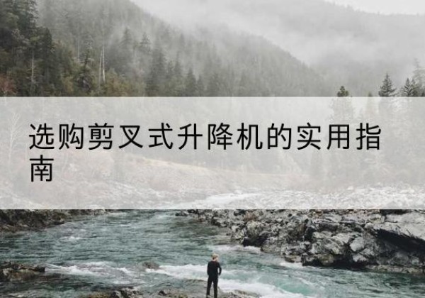 杭锦后旗剪叉式升降机怎么选-选购剪叉式升降机的实用指南