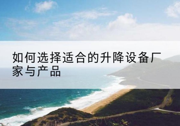 杭锦后旗电动升降平台厂家-如何选择适合的升降设备厂家与产品